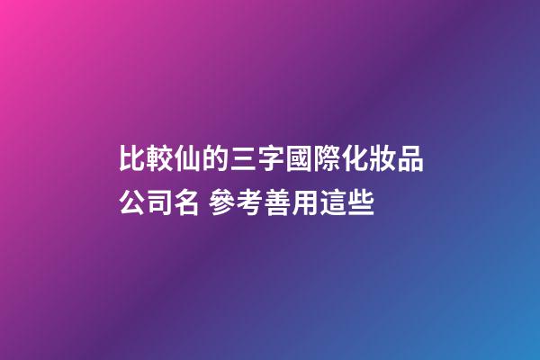 比較仙的三字國際化妝品公司名 參考善用這些